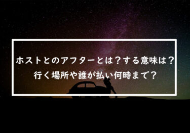 ホストとのアフターとは？する意味や行く場所！誰が払って何時までなのか徹底解説