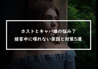 ホストとキャバ嬢の悩み？接客中に喋れない原因と対策5選