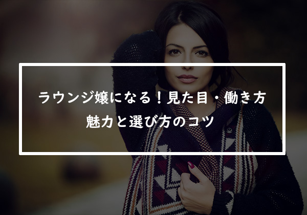 ラウンジ嬢になる！見た目・働き方の魅力と選び方のコツ